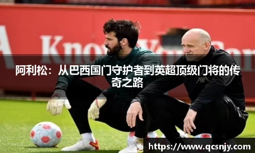 阿利松：从巴西国门守护者到英超顶级门将的传奇之路