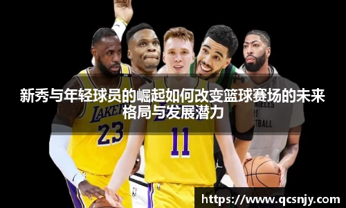 新秀与年轻球员的崛起如何改变篮球赛场的未来格局与发展潜力
