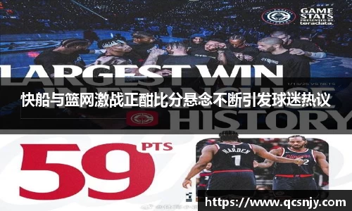 快船与篮网激战正酣比分悬念不断引发球迷热议